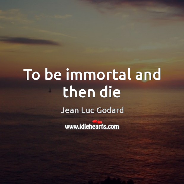 To be immortal and then die Jean Luc Godard Picture Quote