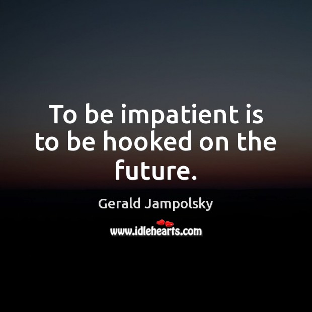 To be impatient is to be hooked on the future. Gerald Jampolsky Picture Quote