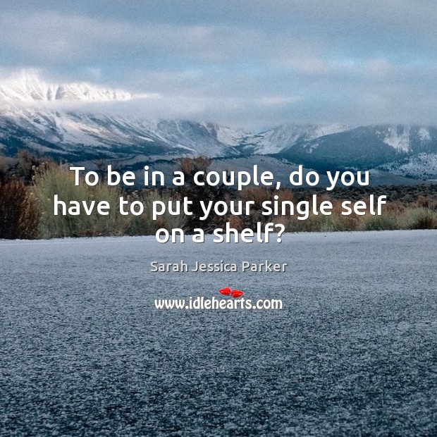 To be in a couple, do you have to put your single self on a shelf? Image