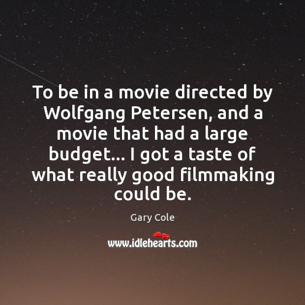 To be in a movie directed by Wolfgang Petersen, and a movie Gary Cole Picture Quote