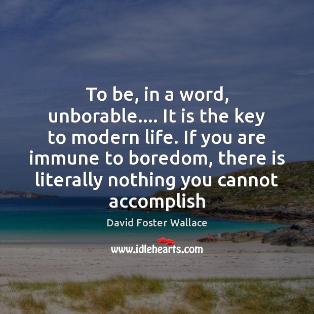 To be, in a word, unborable…. It is the key to modern David Foster Wallace Picture Quote
