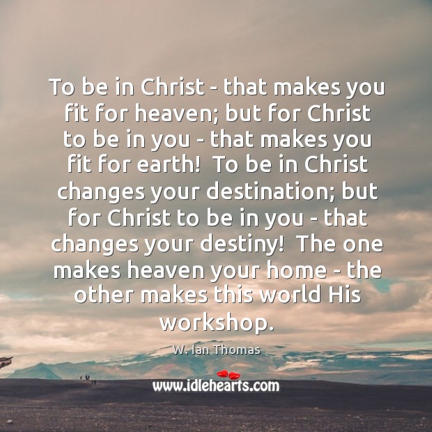 To be in Christ – that makes you fit for heaven; but W. Ian Thomas Picture Quote