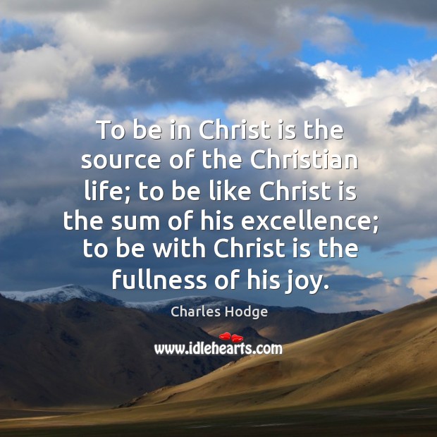 To be in Christ is the source of the Christian life; to Charles Hodge Picture Quote