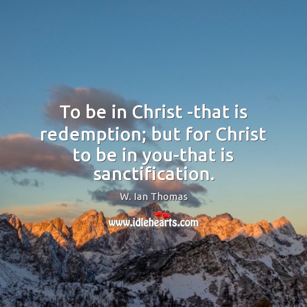 To be in Christ -that is redemption; but for Christ to be in you-that is sanctification. W. Ian Thomas Picture Quote