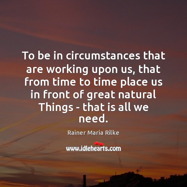To be in circumstances that are working upon us, that from time Rainer Maria Rilke Picture Quote