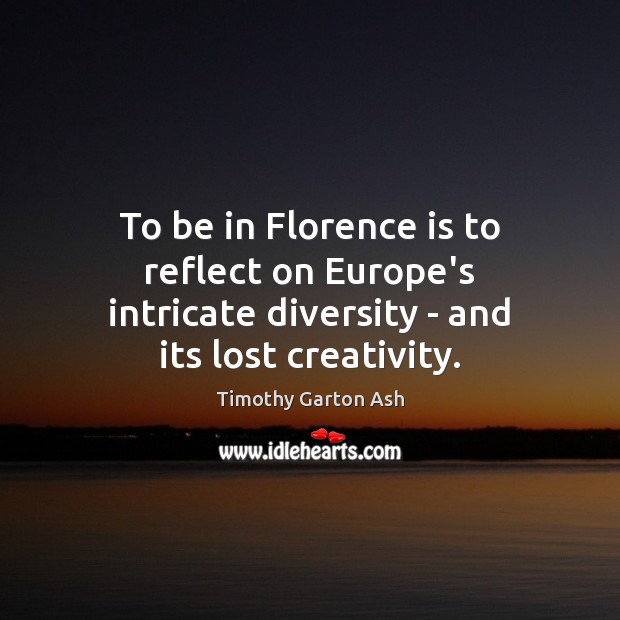 To be in Florence is to reflect on Europe’s intricate diversity – and its lost creativity. Timothy Garton Ash Picture Quote