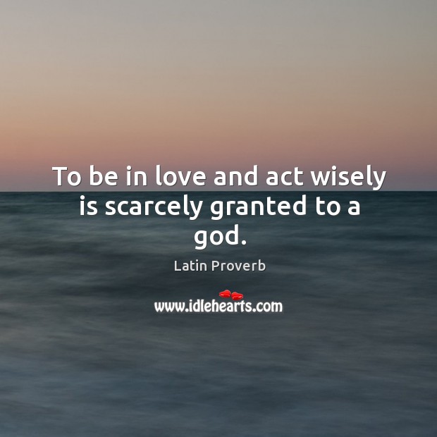 To be in love and act wisely is scarcely granted to a God. Latin Proverbs Image