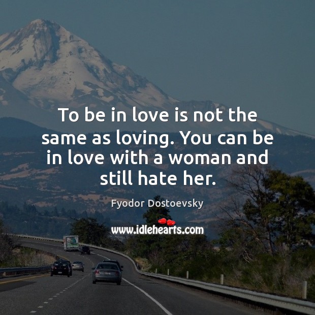 To be in love is not the same as loving. You can Fyodor Dostoevsky Picture Quote