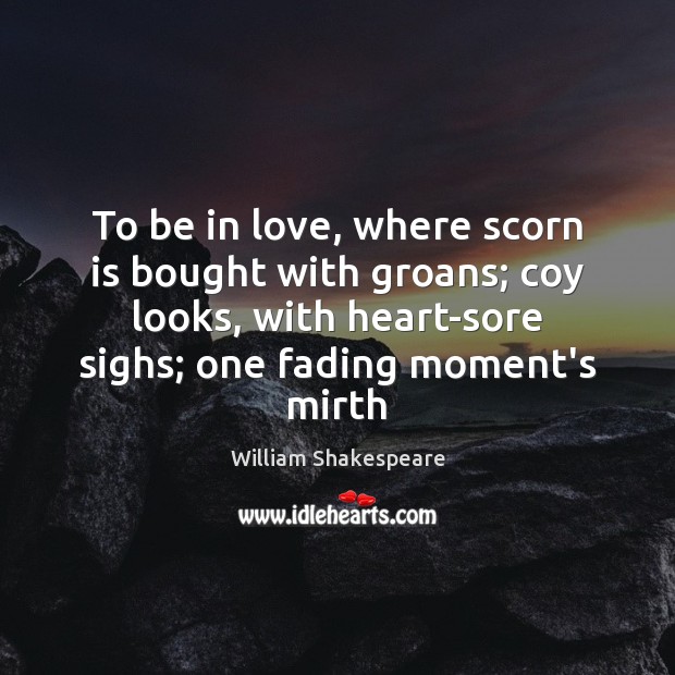 To be in love, where scorn is bought with groans; coy looks, William Shakespeare Picture Quote