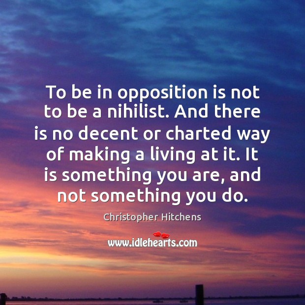 To be in opposition is not to be a nihilist. And there Christopher Hitchens Picture Quote