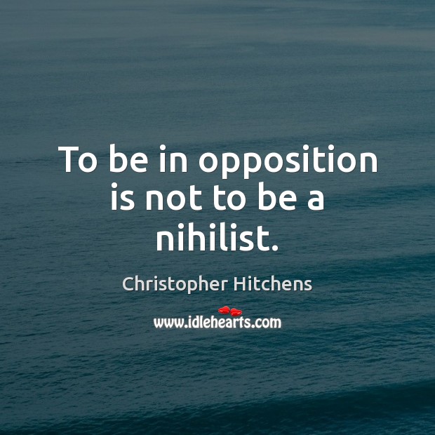 To be in opposition is not to be a nihilist. Christopher Hitchens Picture Quote