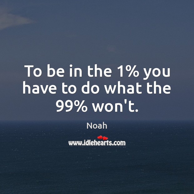 To be in the 1% you have to do what the 99% won’t. Noah Picture Quote