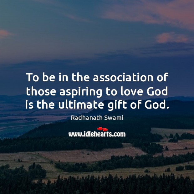 To be in the association of those aspiring to love God is the ultimate gift of God. Radhanath Swami Picture Quote