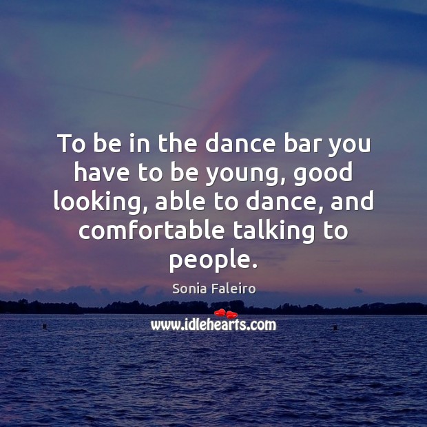 To be in the dance bar you have to be young, good Sonia Faleiro Picture Quote