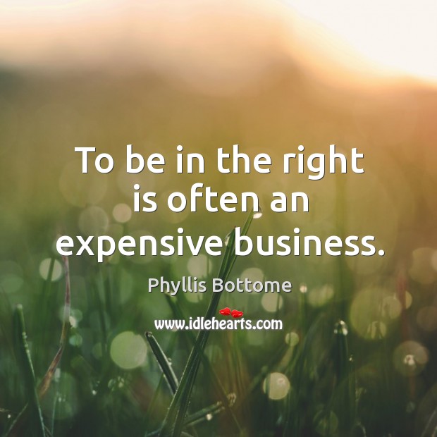To be in the right is often an expensive business. Phyllis Bottome Picture Quote