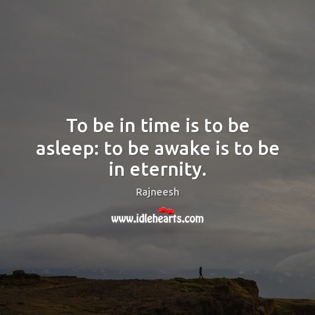 To be in time is to be asleep: to be awake is to be in eternity. Rajneesh Picture Quote