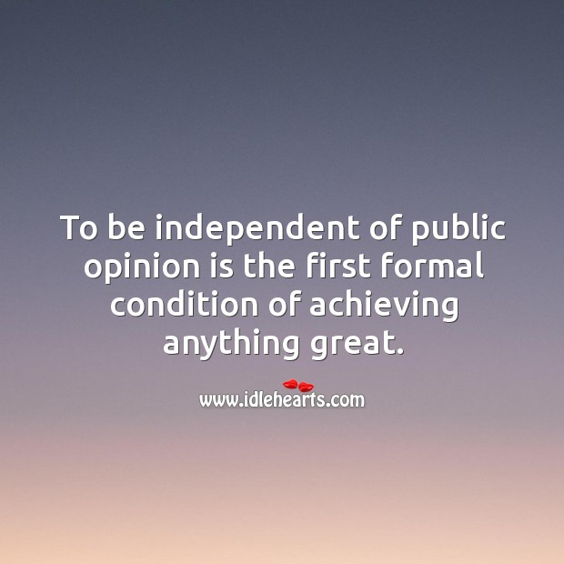 To be independent of public opinion is first success. Image