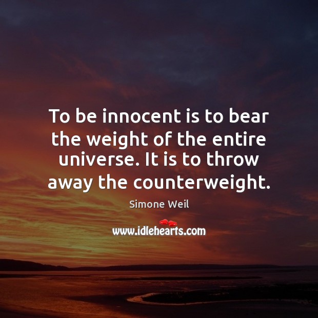 To be innocent is to bear the weight of the entire universe. Simone Weil Picture Quote