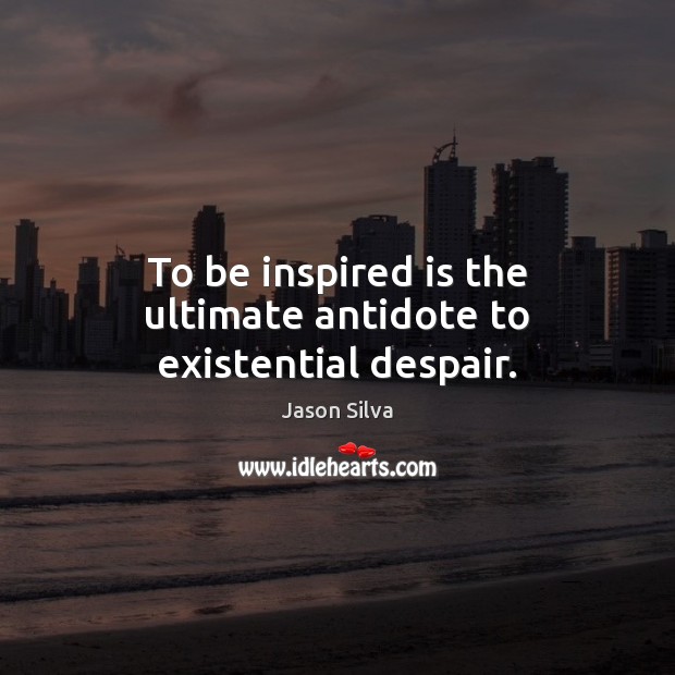 To be inspired is the ultimate antidote to existential despair. Jason Silva Picture Quote