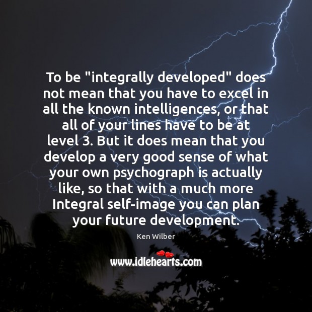 To be “integrally developed” does not mean that you have to excel Ken Wilber Picture Quote