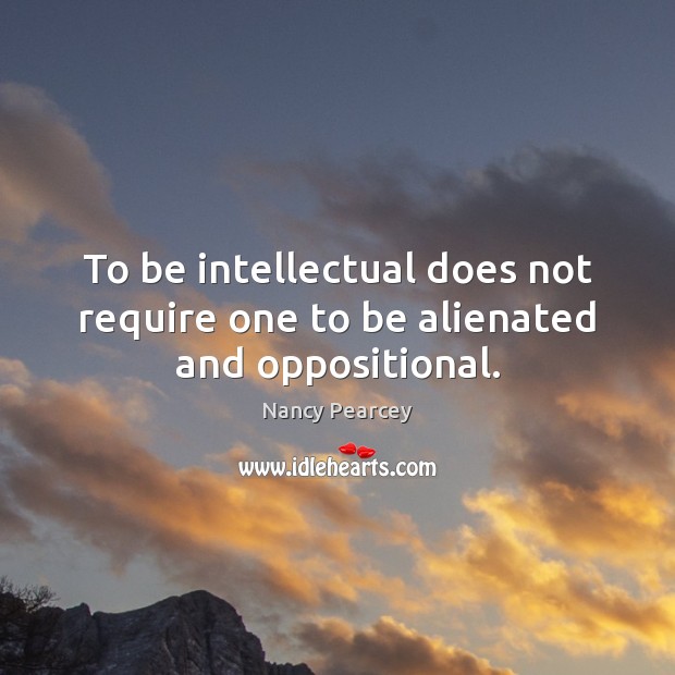 To be intellectual does not require one to be alienated and oppositional. Image
