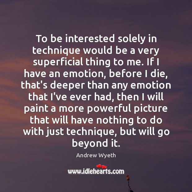 To be interested solely in technique would be a very superficial thing Emotion Quotes Image