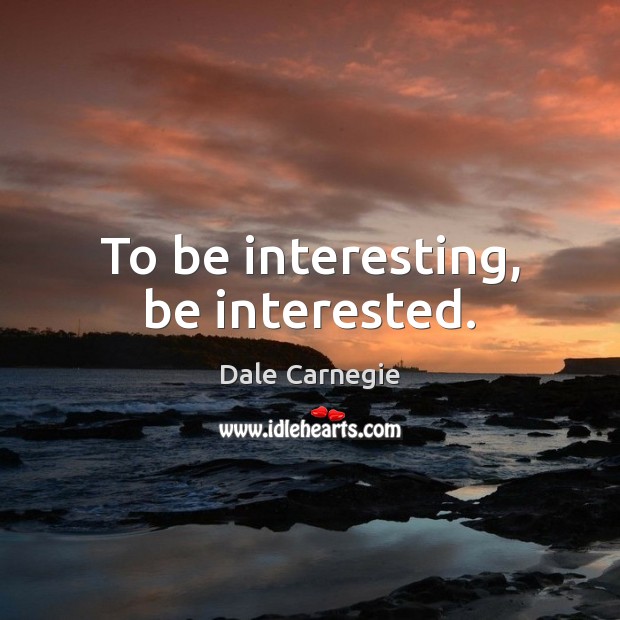 To be interesting, be interested. Dale Carnegie Picture Quote