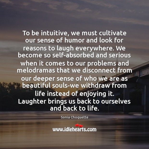 To be intuitive, we must cultivate our sense of humor and look Sonia Choquette Picture Quote