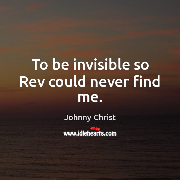 To be invisible so Rev could never find me. Johnny Christ Picture Quote