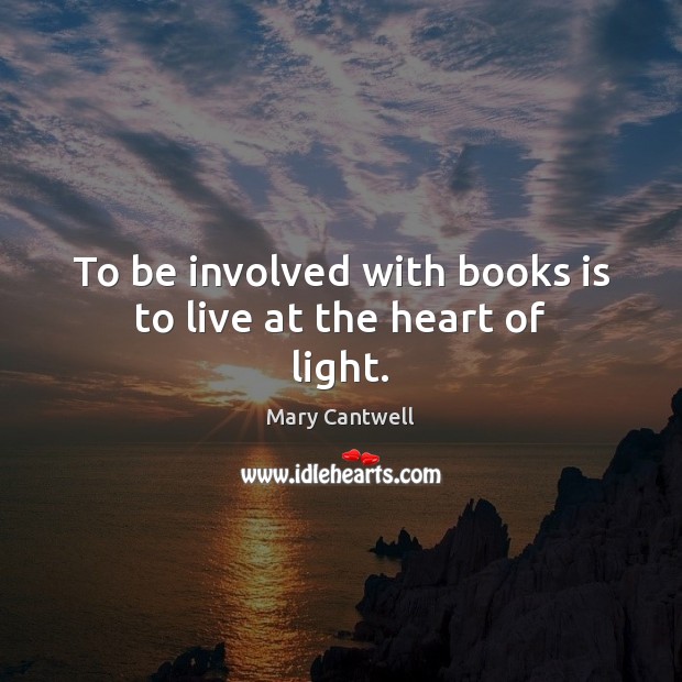 To be involved with books is to live at the heart of light. Mary Cantwell Picture Quote