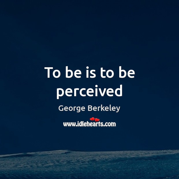 To be is to be perceived George Berkeley Picture Quote