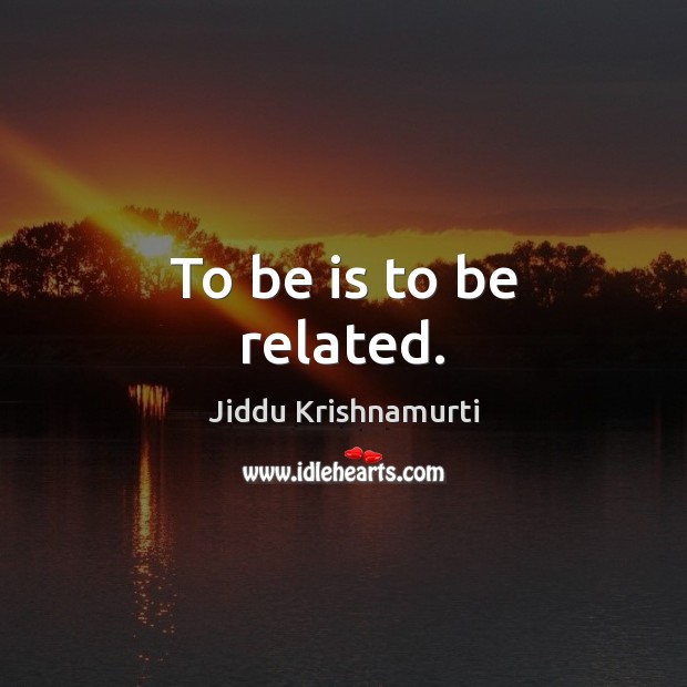 To be is to be related. Jiddu Krishnamurti Picture Quote