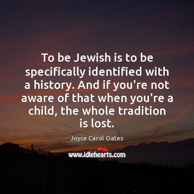 To be Jewish is to be specifically identified with a history. And Joyce Carol Oates Picture Quote