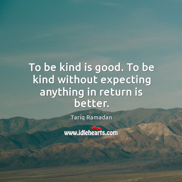 To be kind is good. To be kind without expecting anything in return is better. Image
