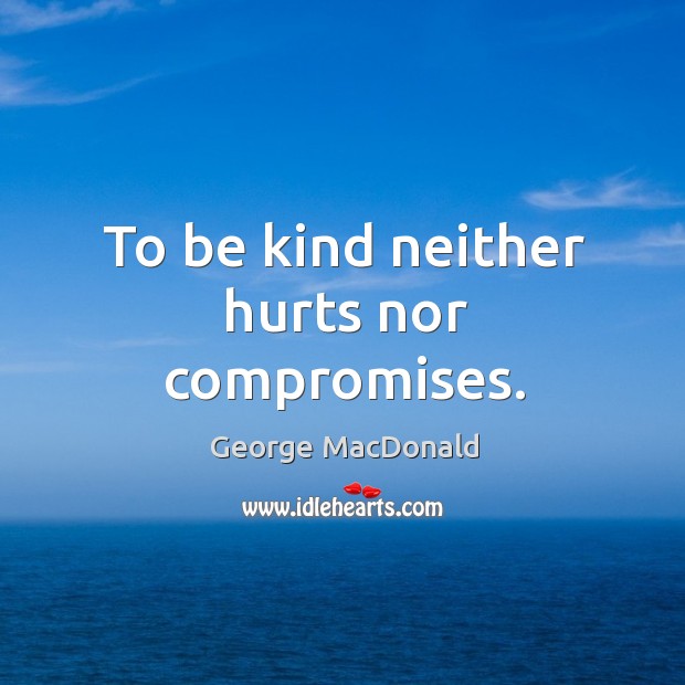 To be kind neither hurts nor compromises. Image