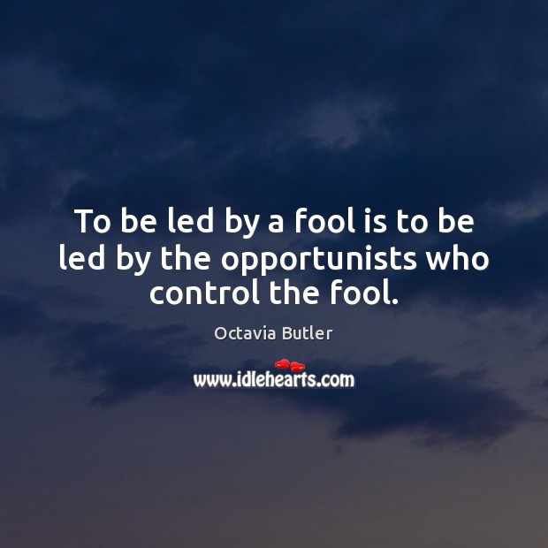 To be led by a fool is to be led by the opportunists who control the fool. Octavia Butler Picture Quote