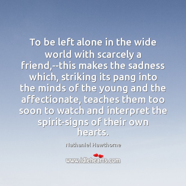 To be left alone in the wide world with scarcely a friend, Nathaniel Hawthorne Picture Quote