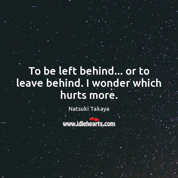 To be left behind… or to leave behind. I wonder which hurts more. Natsuki Takaya Picture Quote