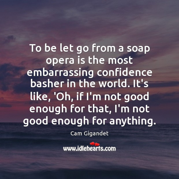 To be let go from a soap opera is the most embarrassing Cam Gigandet Picture Quote