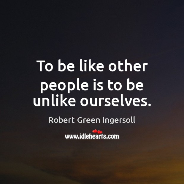 To be like other people is to be unlike ourselves. Robert Green Ingersoll Picture Quote