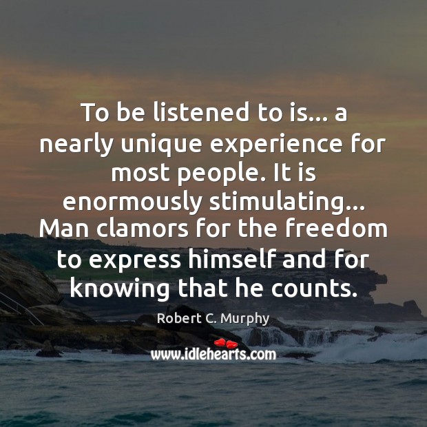 To be listened to is… a nearly unique experience for most people. Robert C. Murphy Picture Quote