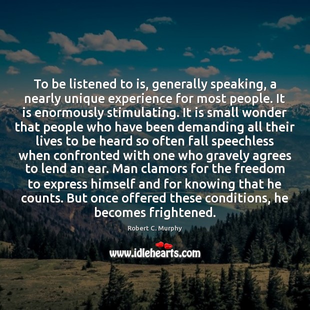 To be listened to is, generally speaking, a nearly unique experience for Robert C. Murphy Picture Quote
