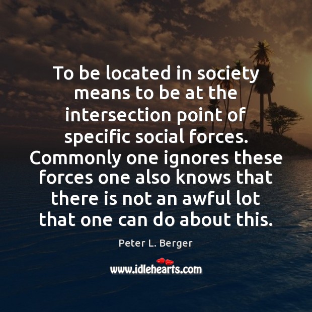 To be located in society means to be at the intersection point Peter L. Berger Picture Quote