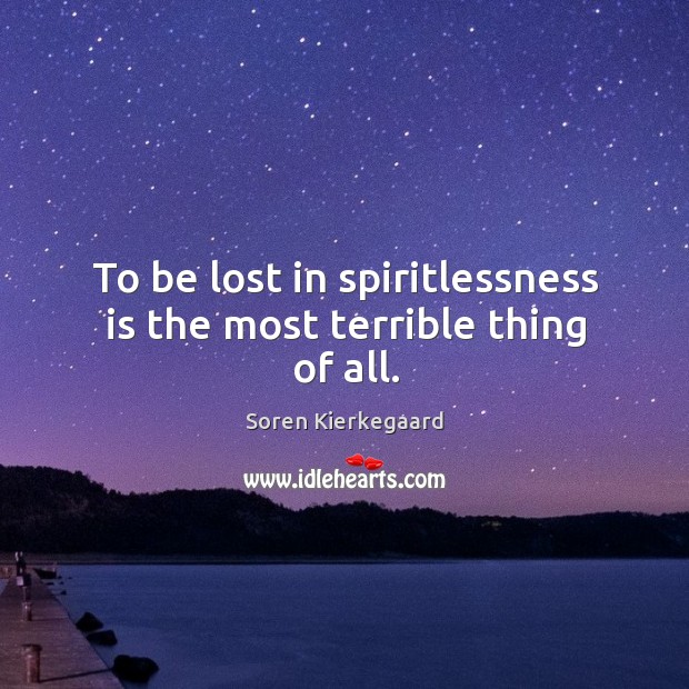 To be lost in spiritlessness is the most terrible thing of all. Image