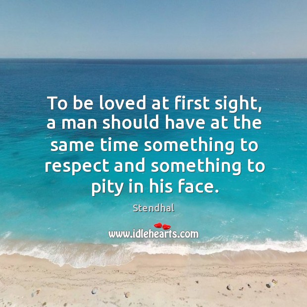To be loved at first sight, a man should have at the same time something to respect and something to pity in his face. Image