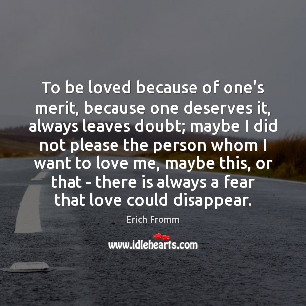 To be loved because of one’s merit, because one deserves it, always Erich Fromm Picture Quote