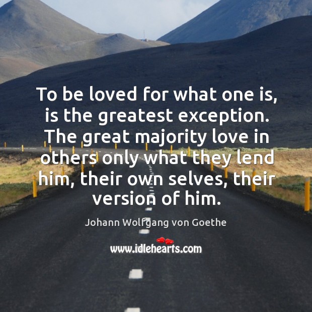 To be loved for what one is, is the greatest exception. Johann Wolfgang von Goethe Picture Quote