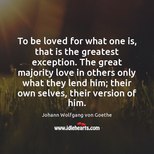 To be loved for what one is, that is the greatest exception. Johann Wolfgang von Goethe Picture Quote