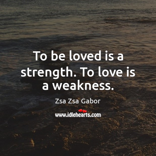 To be loved is a strength. To love is a weakness. To Be Loved Quotes Image
