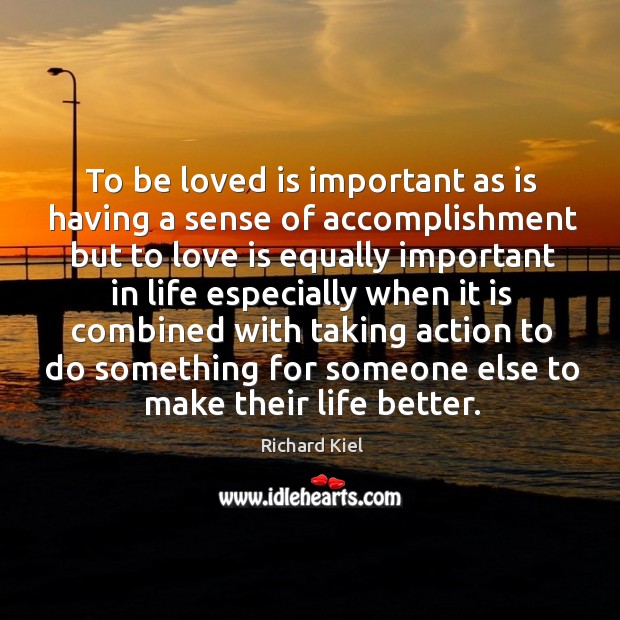 To be loved is important as is having a sense of accomplishment but to love is equally Image